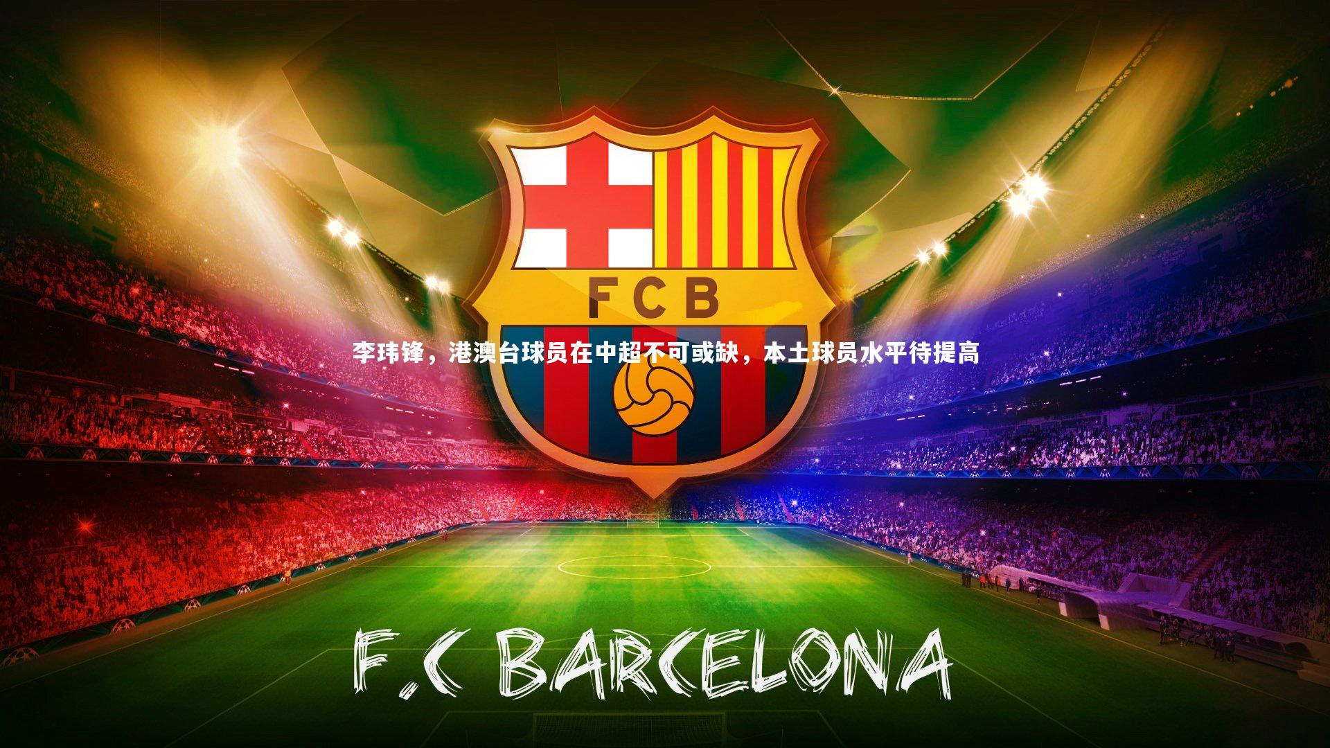 【爱游戏官方入口】李玮锋，港澳台球员在中超不可或缺，本土球员水平待提高