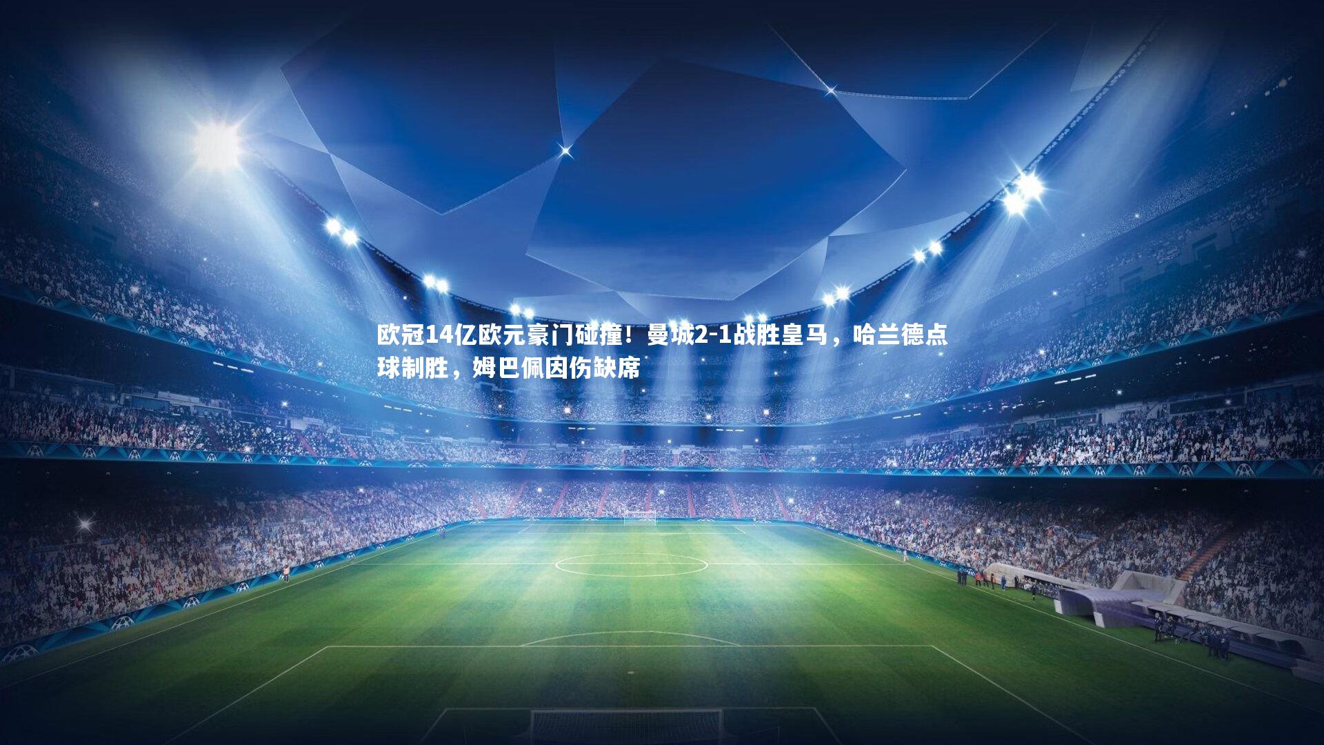 欧冠14亿欧元豪门碰撞!曼城2-1战胜皇马,哈兰德点球制胜,姆巴佩因伤缺席