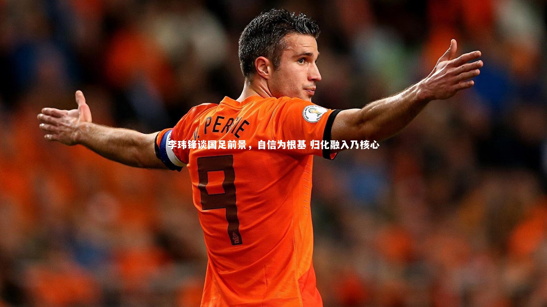 李玮锋谈国足前景，自信为根基 归化融入乃核心