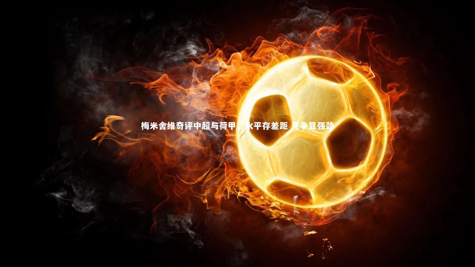 梅米舍维奇评中超与荷甲，水平存差距 竞争显强劲