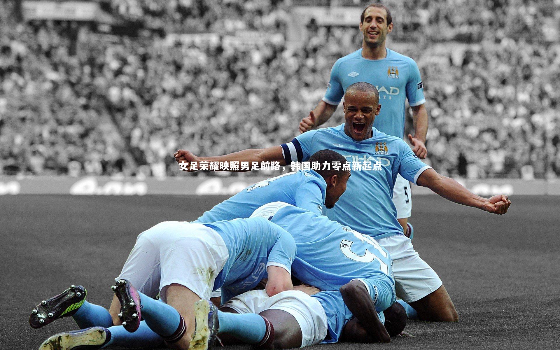 女足荣耀映照男足前路，韩国助力零点新起点